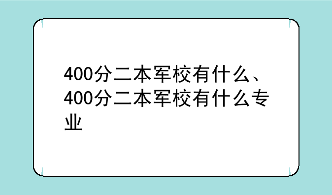 400分二本军校有什么、400分二本军校有什么专业