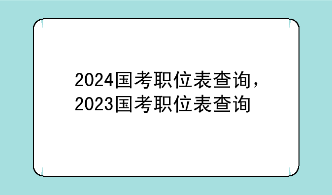 2024国考职位表查询，2023国考职位表查询
