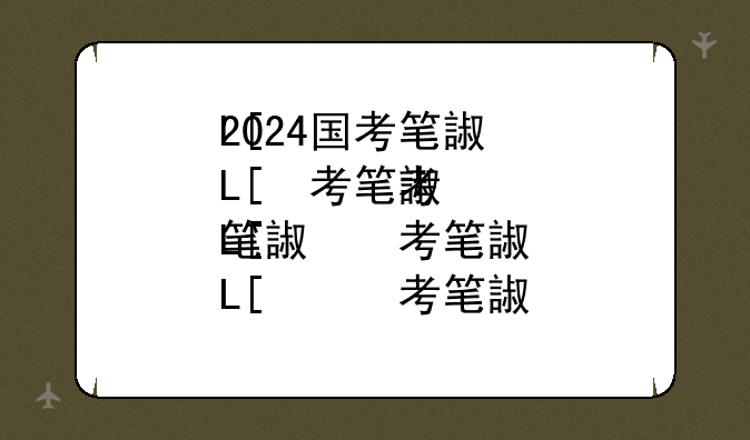 2024国考笔试今日开考:国考时间2023