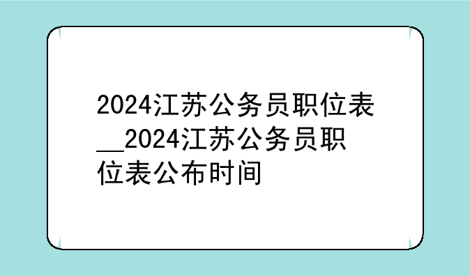 2024江苏公务员职位表__2024江苏公务员职位表公布时间