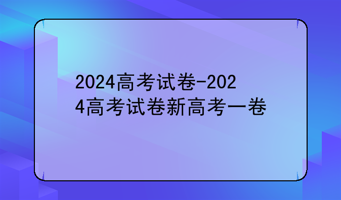 2024高考试卷-2024高考试卷新高考一卷