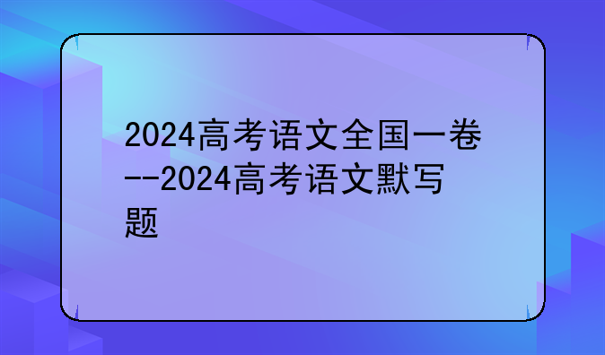 2024高考语文全国一卷--2024高考语文默写题