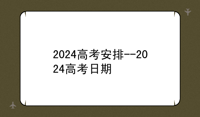 2024高考安排--2024高考日期