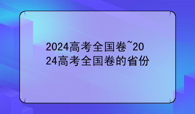 2024高考全国卷~2024高考全国卷的省份
