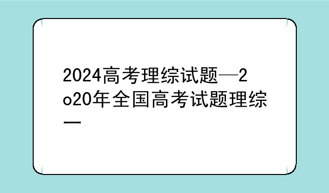 2024高考理综试题—2o20年全国高考试题理综一