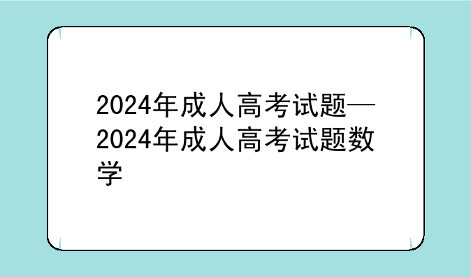 2024年成人高考试题—2024年成人高考试题数学
