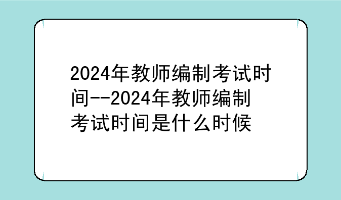 2024年教师编制考试时间--2024年教师编制考试时间是什么时候