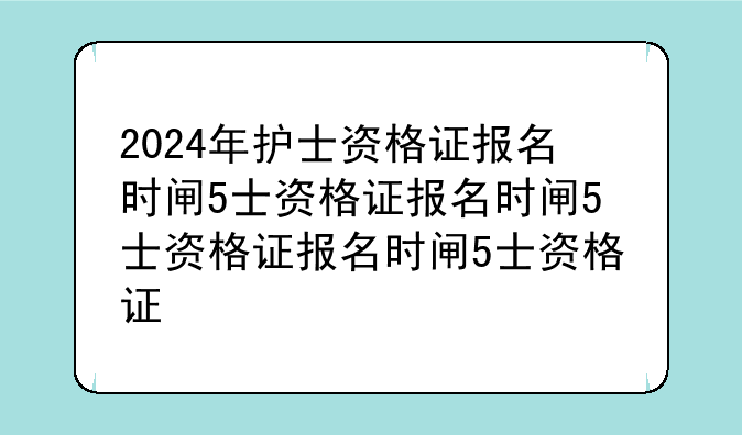 2024年护士资格证报名时间——2024年护士资格证报名