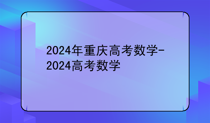2024年重庆高考数学-2024高考数学