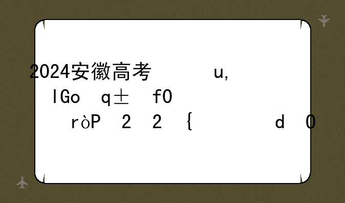 2024安徽高考录取结果查询——2024安徽高考录取结果查询征集志愿结果什么时候出