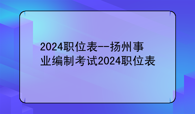 2024职位表--扬州事业编制考试2024职位表