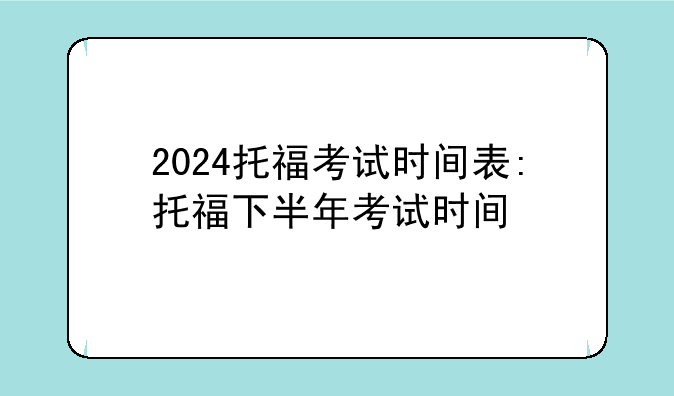 2024托福考试时间表:托福下半年考试时间