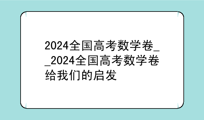 2024全国高考数学卷__2024全国高考数学卷给我们的启发