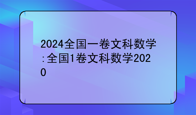 2024全国一卷文科数学:全国1卷文科数学2020