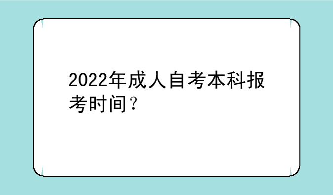2022年成人自考本科报考时间？