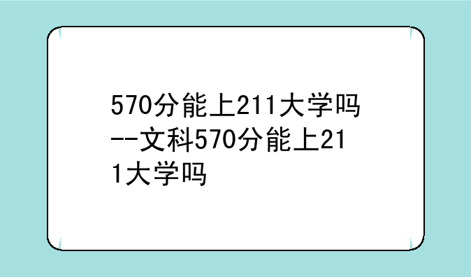 570分能上211大学吗--文科570分能上211大学吗