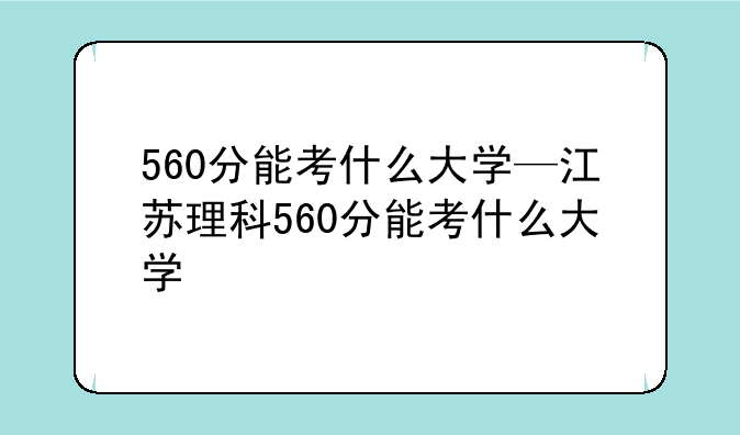 560分能考什么大学—江苏理科560分能考什么大学