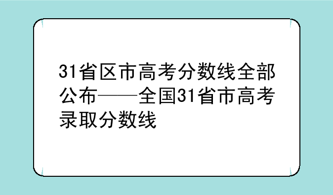 31省区市高考分数线全部公布——全国31省市高考录取分数线