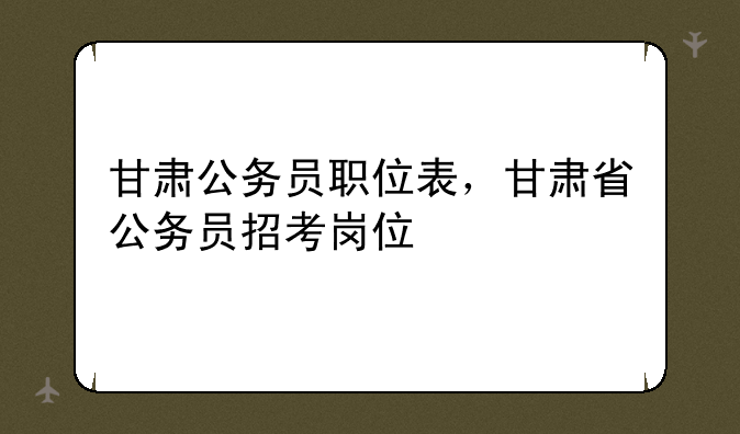 甘肃公务员职位表，甘肃省公务员招考岗位