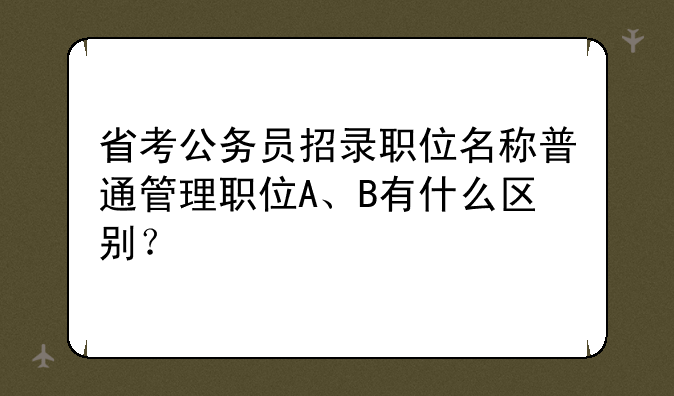 省考公务员招录职位名称普通管理职位A、B有什么区别？