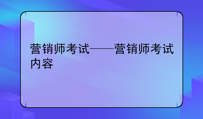 营销师考试——营销师考试内容