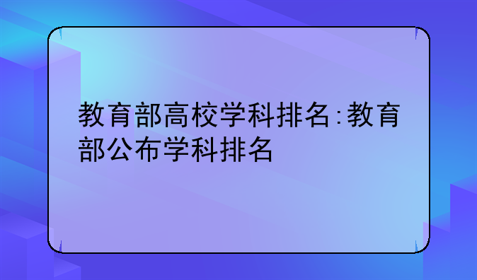 教育部高校学科排名:教育部公布学科排名