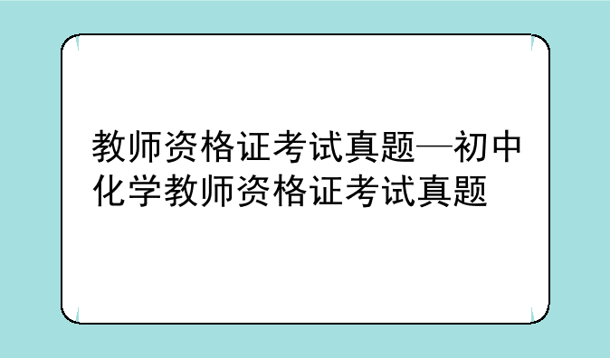 教师资格证考试真题—初中化学教师资格证考试真题