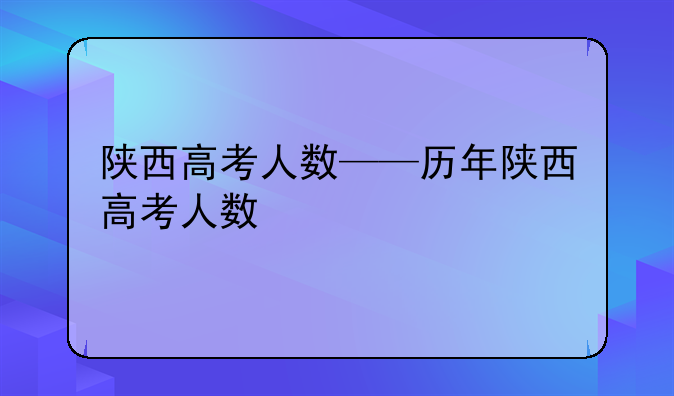 陕西高考人数——历年陕西高考人数