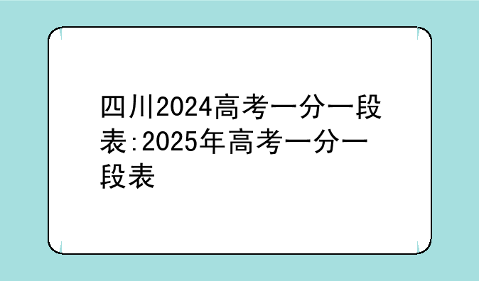 四川2024高考一分一段表:2025年高考一分一段表