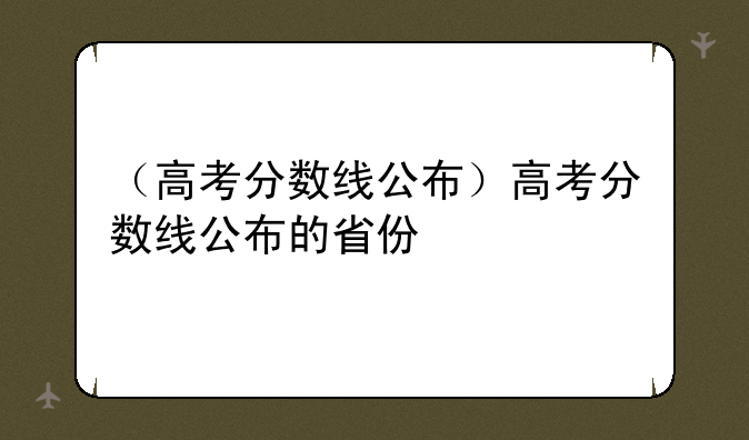 （高考分数线公布）高考分数线公布的省份