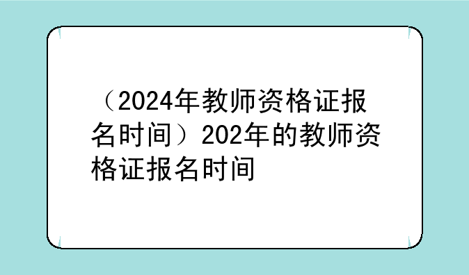 （2024年教师资格证报名时间）202年的教师资格证报名时间