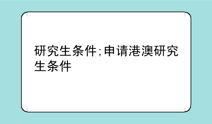 研究生条件;申请港澳研究生条件