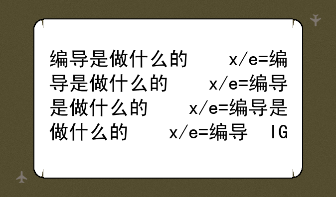 编导是做什么的，新媒体编导是做什么的