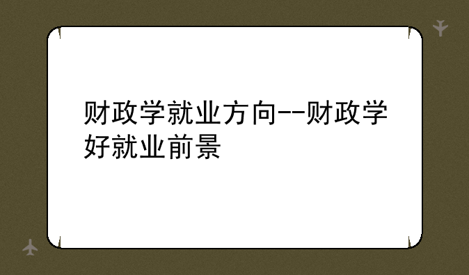 财政学就业方向--财政学好就业前景