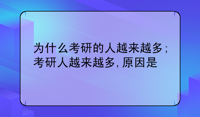 为什么考研的人越来越多;考研人越来越多,原因是
