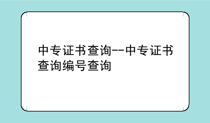 中专证书查询--中专证书查询编号查询