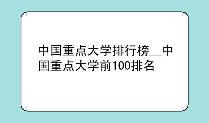 中国重点大学排行榜__中国重点大学前100排名