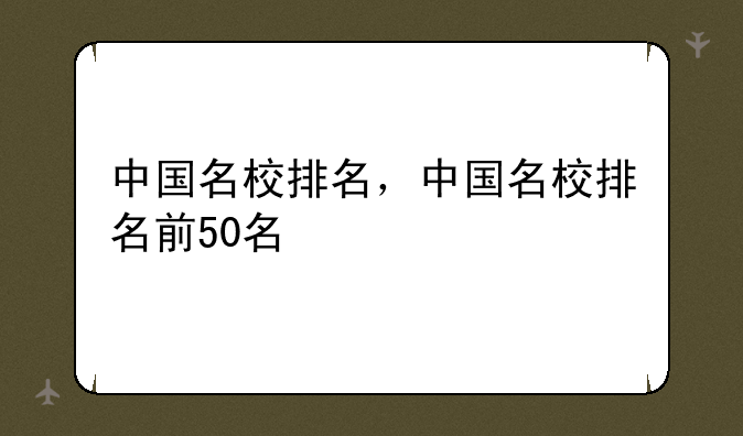 中国名校排名，中国名校排名前50名