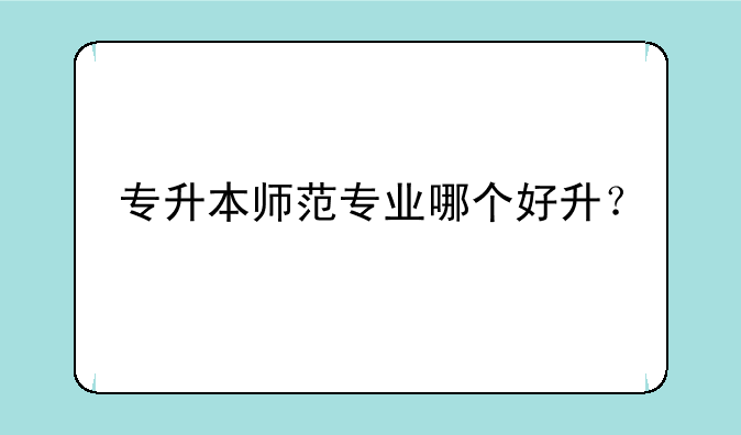 专升本师范专业哪个好升？
