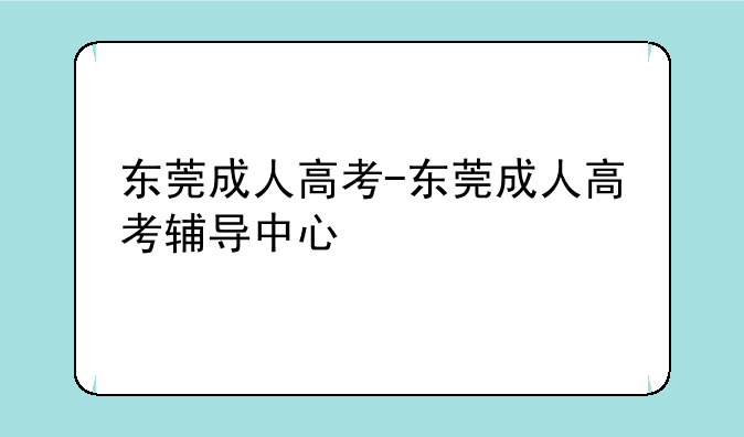 东莞成人高考-东莞成人高考辅导中心