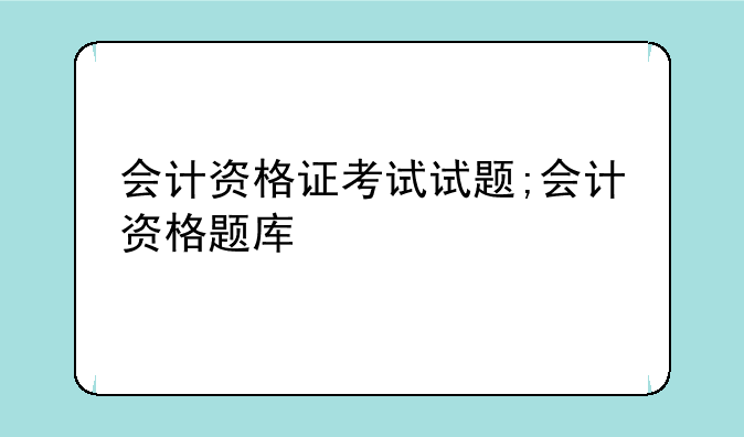 会计资格证考试试题;会计资格题库