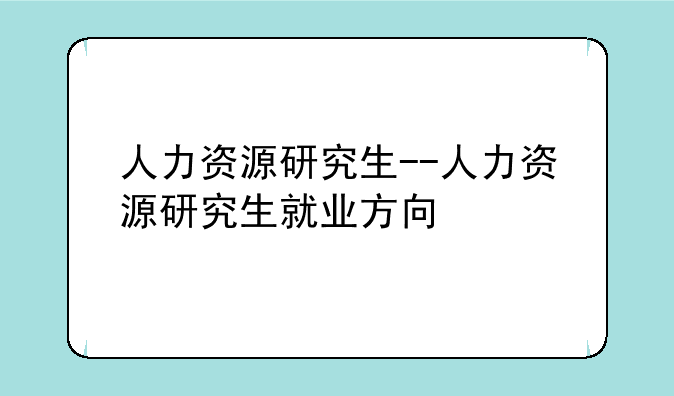 人力资源研究生--人力资源研究生就业方向