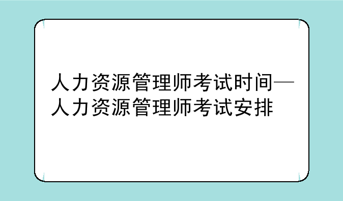 人力资源管理师考试时间—人力资源管理师考试安排