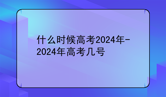 什么时候高考2024年-2024年高考几号