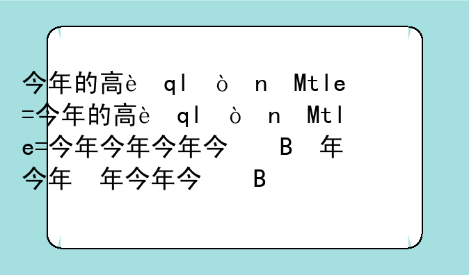 今年的高考时间2024年:今年高考时间2024年端午具体时间是几号