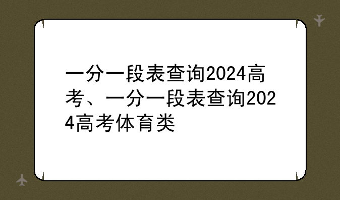 一分一段表查询2024高考、一分一段表查询2024高考体育类