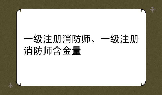 一级注册消防师、一级注册消防师含金量