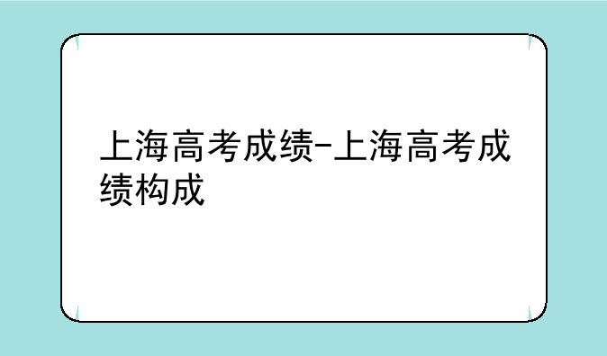 上海高考成绩-上海高考成绩构成
