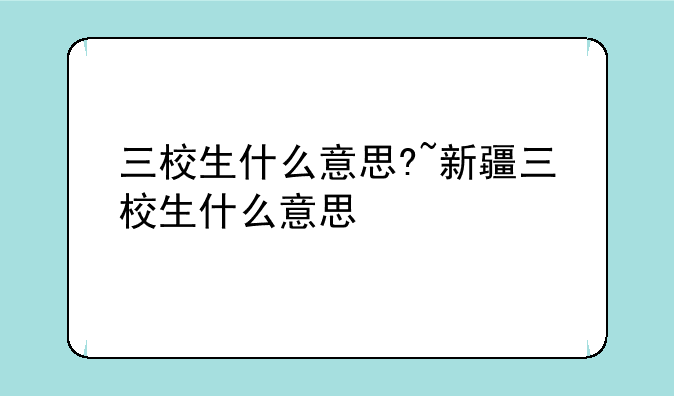 三校生什么意思?~新疆三校生什么意思