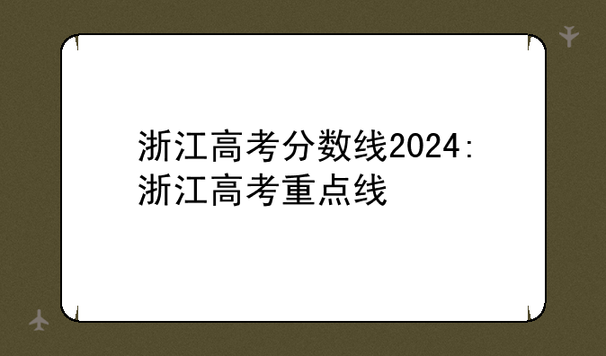 浙江高考分数线2024:浙江高考重点线